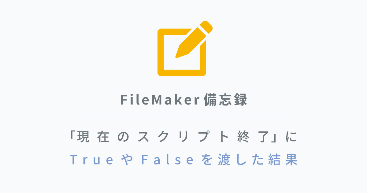 【備忘録】「現在のスクリプト終了」にTrueやFalseを渡した際の結果(FileMaker)
